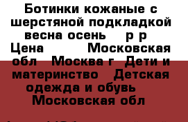 Ботинки кожаные с шерстяной подкладкой весна-осень 30 р-р › Цена ­ 500 - Московская обл., Москва г. Дети и материнство » Детская одежда и обувь   . Московская обл.